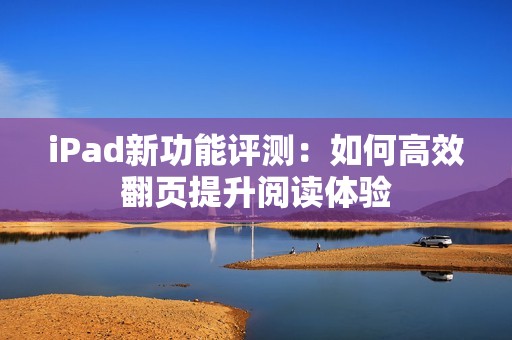 iPad新功能评测：如何高效翻页提升阅读体验