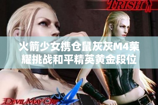 火箭少女携仓鼠灰灰M4荣耀挑战和平精英黄金段位