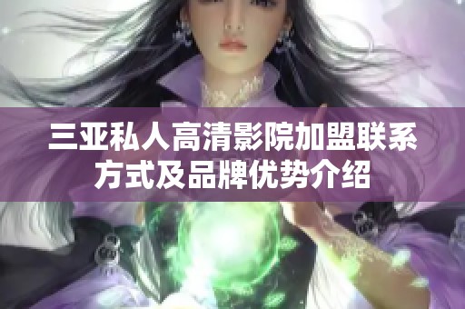 三亚私人高清影院加盟联系方式及品牌优势介绍