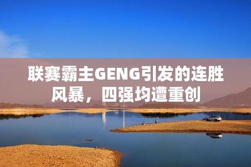 联赛霸主GENG引发的连胜风暴，四强均遭重创