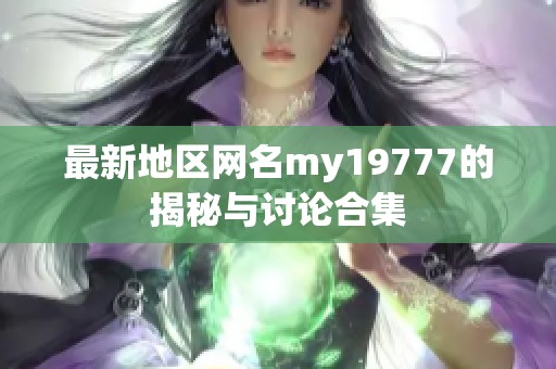 最新地区网名my19777的揭秘与讨论合集