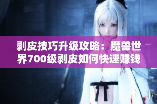 剥皮技巧升级攻略：魔兽世界700级剥皮如何快速赚钱