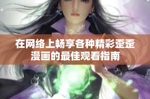 在网络上畅享各种精彩歪歪漫画的最佳观看指南