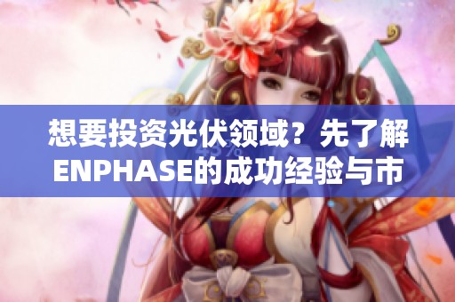 想要投资光伏领域？先了解ENPHASE的成功经验与市场表现