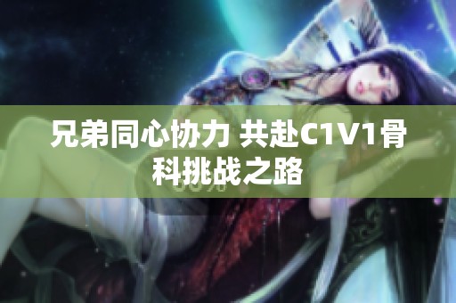 兄弟同心协力 共赴C1V1骨科挑战之路