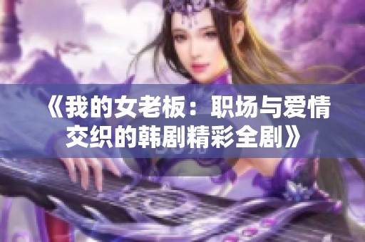 《我的女老板：职场与爱情交织的韩剧精彩全剧》