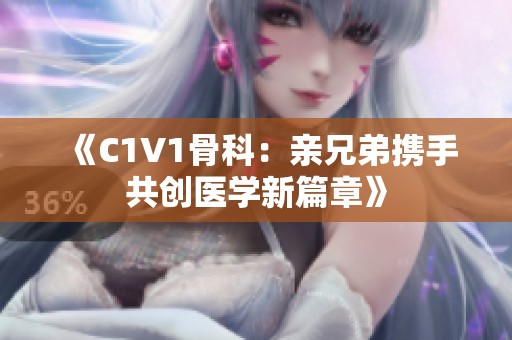 《C1V1骨科：亲兄弟携手共创医学新篇章》