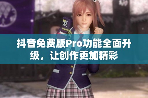 抖音免费版Pro功能全面升级，让创作更加精彩