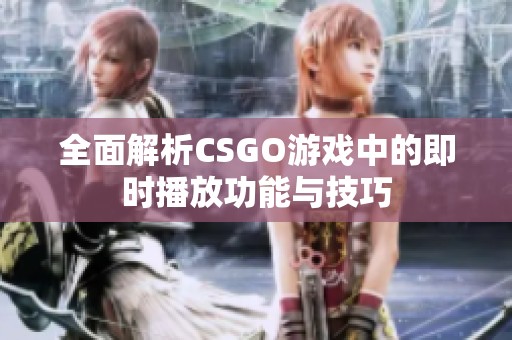 全面解析CSGO游戏中的即时播放功能与技巧