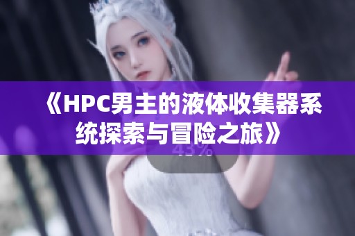 《HPC男主的液体收集器系统探索与冒险之旅》