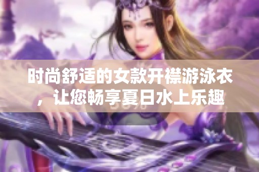 时尚舒适的女款开襟游泳衣，让您畅享夏日水上乐趣