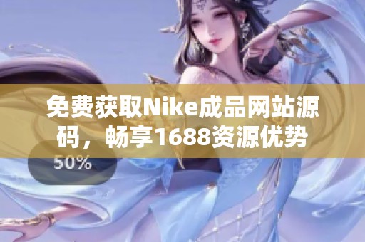 免费获取Nike成品网站源码，畅享1688资源优势