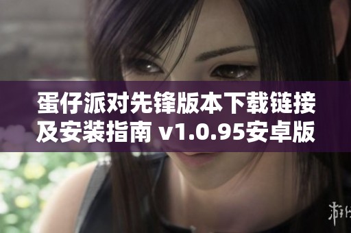 蛋仔派对先锋版本下载链接及安装指南 v1.0.95安卓版