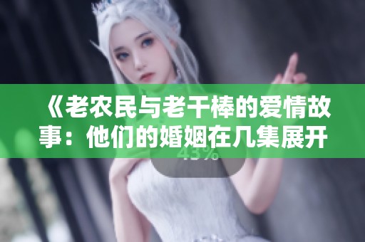 《老农民与老干棒的爱情故事：他们的婚姻在几集展开》