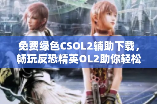 免费绿色CSOL2辅助下载，畅玩反恐精英OL2助你轻松过关！