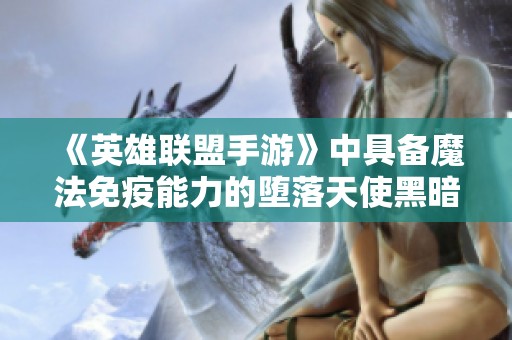 《英雄联盟手游》中具备魔法免疫能力的堕落天使黑暗法师揭秘