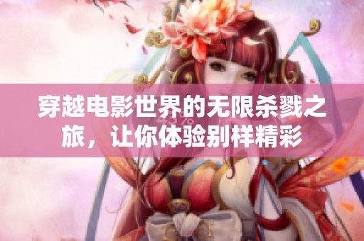 穿越电影世界的无限杀戮之旅，让你体验别样精彩