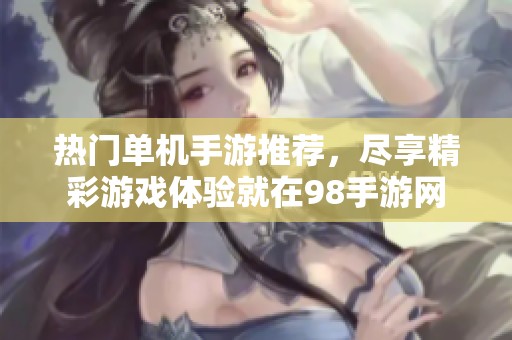 热门单机手游推荐，尽享精彩游戏体验就在98手游网