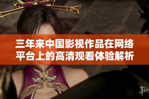 三年来中国影视作品在网络平台上的高清观看体验解析