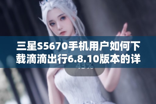 三星S5670手机用户如何下载滴滴出行6.8.10版本的详细指南