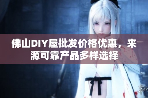 佛山DIY屋批发价格优惠，来源可靠产品多样选择
