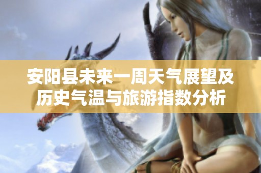安阳县未来一周天气展望及历史气温与旅游指数分析