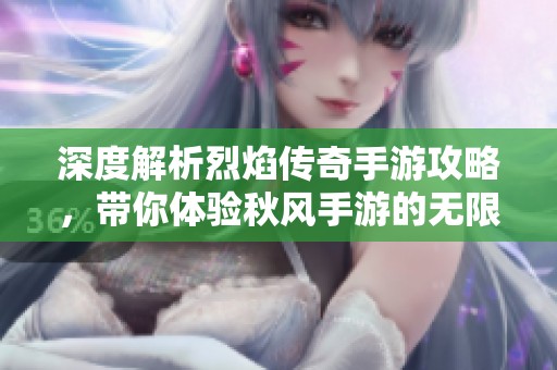 深度解析烈焰传奇手游攻略，带你体验秋风手游的无限乐趣