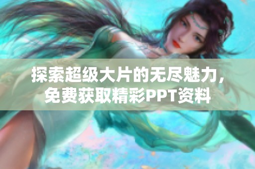 探索超级大片的无尽魅力，免费获取精彩PPT资料