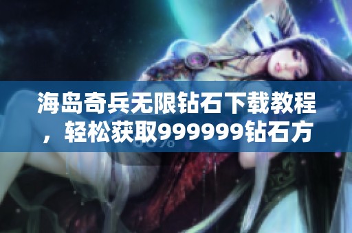海岛奇兵无限钻石下载教程，轻松获取999999钻石方法解析