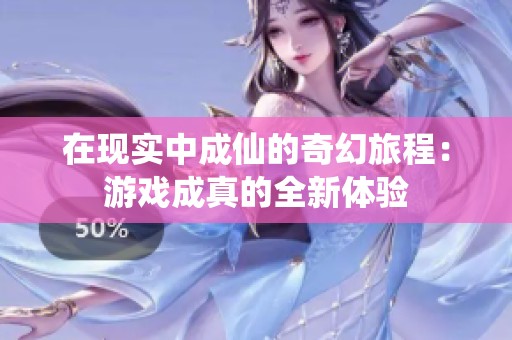 在现实中成仙的奇幻旅程：游戏成真的全新体验