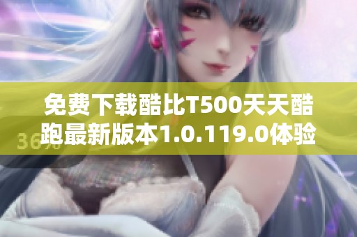 免费下载酷比T500天天酷跑最新版本1.0.119.0体验精彩游戏乐趣