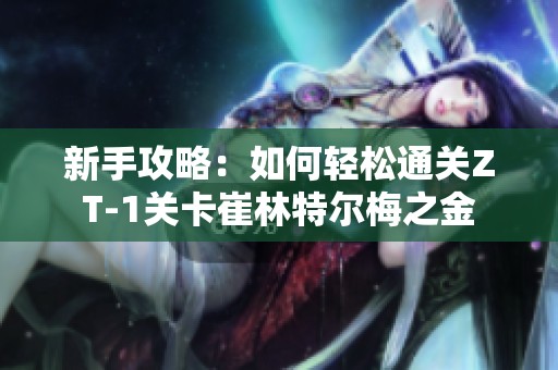 新手攻略：如何轻松通关ZT-1关卡崔林特尔梅之金