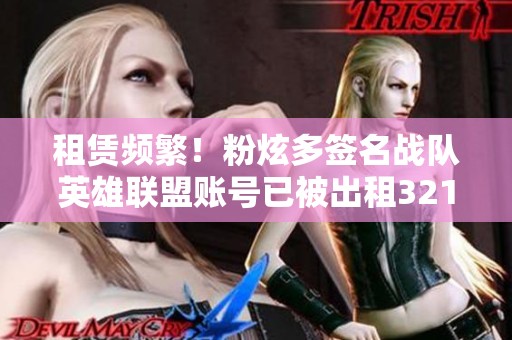 租赁频繁！粉炫多签名战队英雄联盟账号已被出租321次
