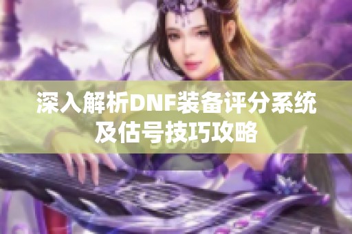 深入解析DNF装备评分系统及估号技巧攻略