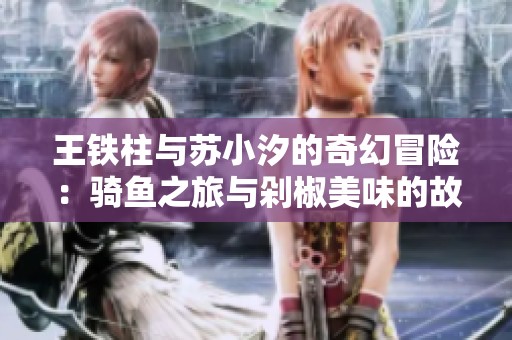 王铁柱与苏小汐的奇幻冒险：骑鱼之旅与剁椒美味的故事