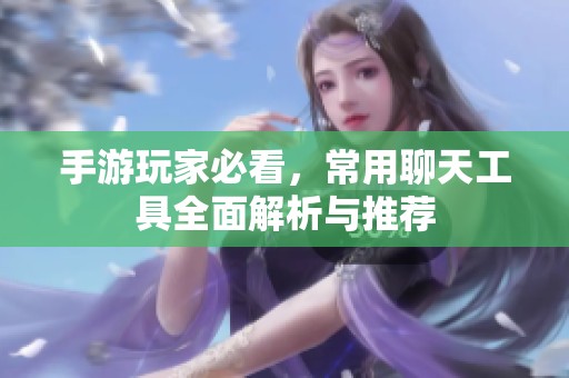 手游玩家必看，常用聊天工具全面解析与推荐