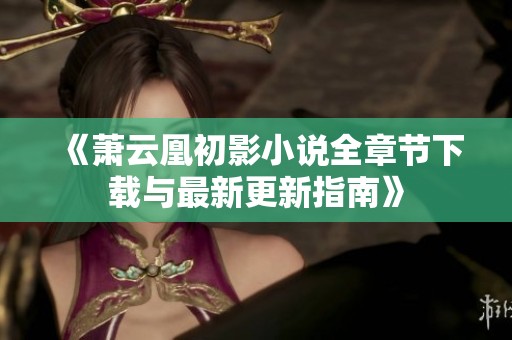《萧云凰初影小说全章节下载与最新更新指南》