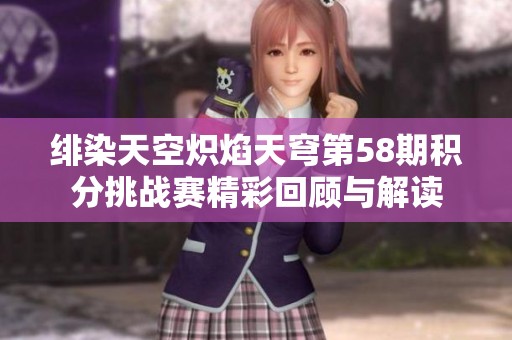 绯染天空炽焰天穹第58期积分挑战赛精彩回顾与解读