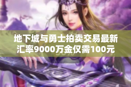 地下城与勇士拍卖交易最新汇率9000万金仅需100元