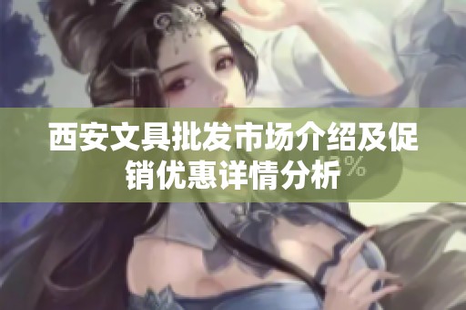 西安文具批发市场介绍及促销优惠详情分析