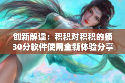 创新解读：积积对积积的桶30分软件使用全新体验分享