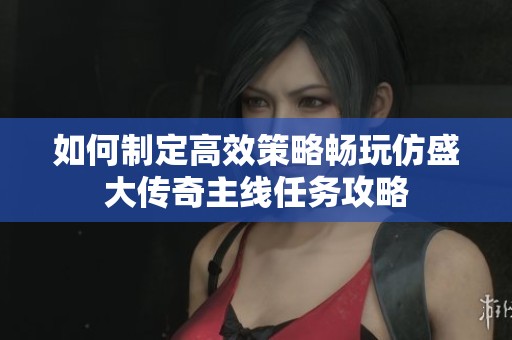 如何制定高效策略畅玩仿盛大传奇主线任务攻略