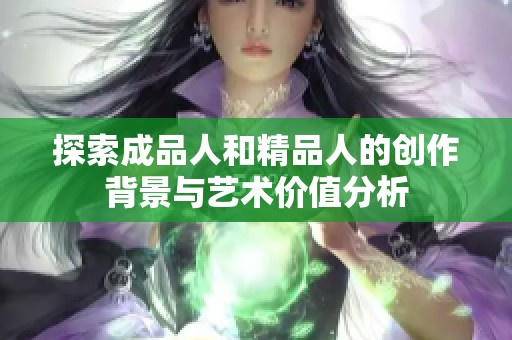 探索成品人和精品人的创作背景与艺术价值分析