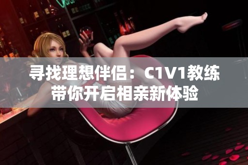 寻找理想伴侣：C1V1教练带你开启相亲新体验