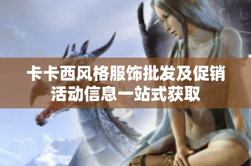 卡卡西风格服饰批发及促销活动信息一站式获取