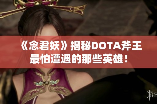 《念君妖》揭秘DOTA斧王最怕遭遇的那些英雄！