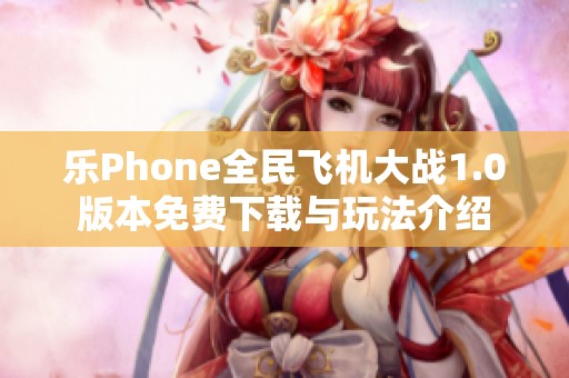 乐Phone全民飞机大战1.0版本免费下载与玩法介绍