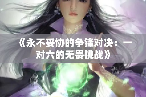 《永不妥协的争锋对决：一对六的无畏挑战》