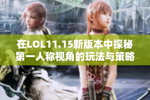 在LOL11.15新版本中探秘第一人称视角的玩法与策略分析