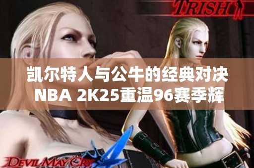 凯尔特人与公牛的经典对决 NBA 2K25重温96赛季辉煌